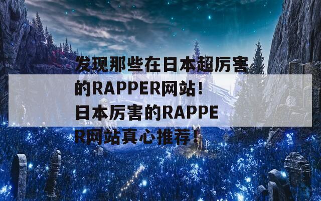 发现那些在日本超厉害的RAPPER网站！日本厉害的RAPPER网站真心推荐！