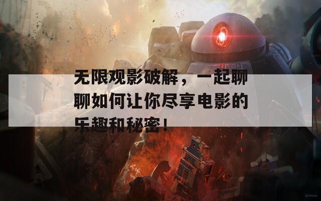 无限观影破解，一起聊聊如何让你尽享电影的乐趣和秘密！