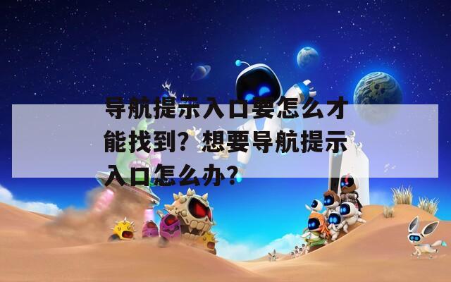 导航提示入口要怎么才能找到？想要导航提示入口怎么办？