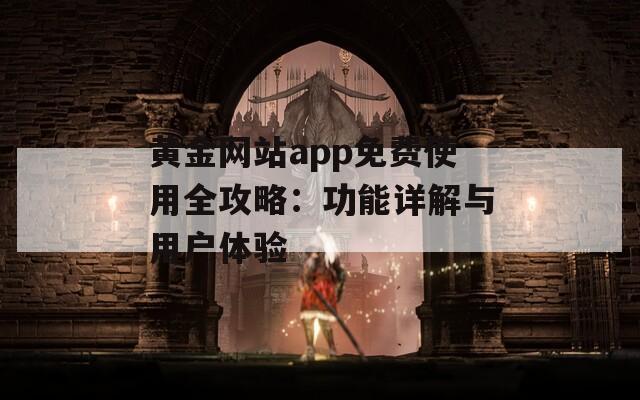 黄金网站app免费使用全攻略：功能详解与用户体验