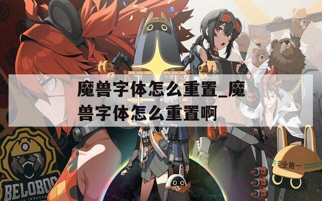 魔兽字体怎么重置_魔兽字体怎么重置啊