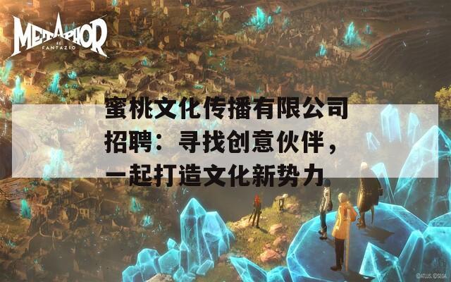 蜜桃文化传播有限公司招聘：寻找创意伙伴，一起打造文化新势力