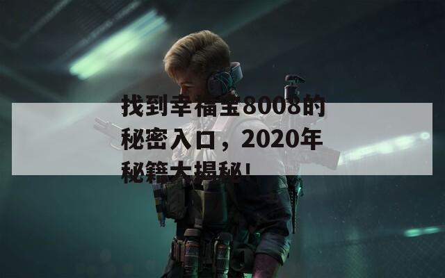 找到幸福宝8008的秘密入口，2020年秘籍大揭秘！