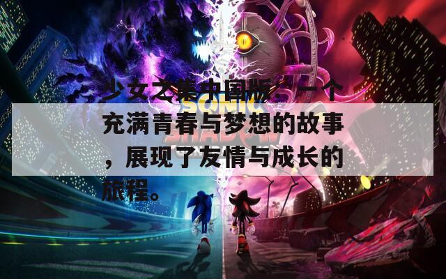 少女之集中国版：一个充满青春与梦想的故事，展现了友情与成长的旅程。