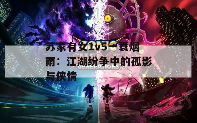 苏家有女1v5一蓑烟雨：江湖纷争中的孤影与侠情