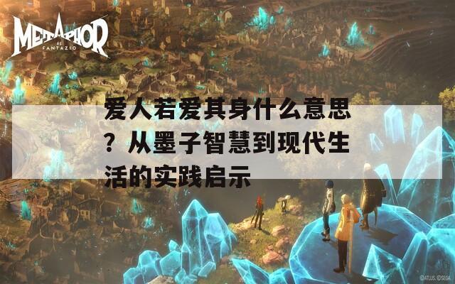 爱人若爱其身什么意思？从墨子智慧到现代生活的实践启示