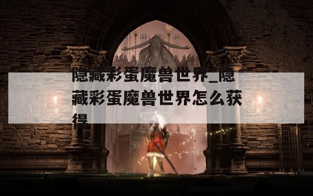 隐藏彩蛋魔兽世界_隐藏彩蛋魔兽世界怎么获得