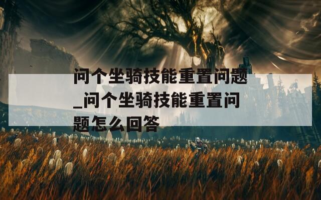 问个坐骑技能重置问题_问个坐骑技能重置问题怎么回答