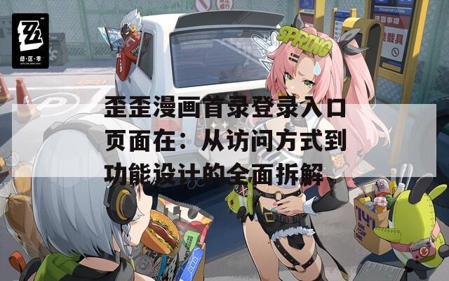 歪歪漫画首录登录入口页面在：从访问方式到功能设计的全面拆解