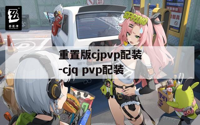 重置版cjpvp配装-cjq pvp配装