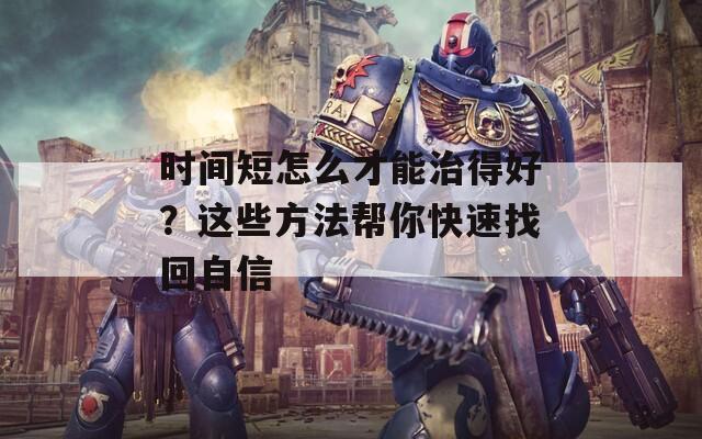 时间短怎么才能治得好？这些方法帮你快速找回自信