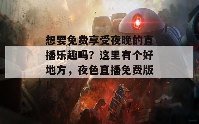 想要免费享受夜晚的直播乐趣吗？这里有个好地方，夜色直播免费版！