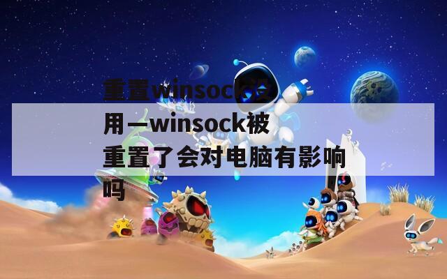 重置winsock没用—winsock被重置了会对电脑有影响吗