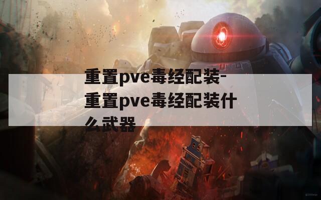 重置pve毒经配装-重置pve毒经配装什么武器