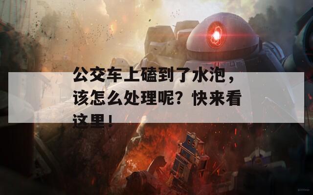 公交车上磕到了水泡，该怎么处理呢？快来看这里！