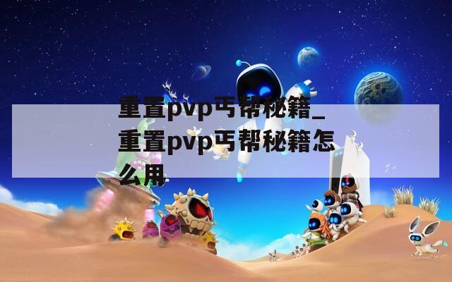 重置pvp丐帮秘籍_重置pvp丐帮秘籍怎么用