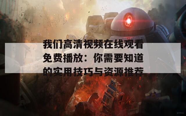 我们高清视频在线观看免费播放：你需要知道的实用技巧与资源推荐