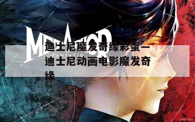 迪士尼魔发奇缘彩蛋—迪士尼动画电影魔发奇缘