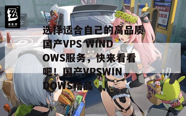 选择适合自己的高品质国产VPS WINDOWS服务，快来看看吧！国产VPSWINDOWS精品