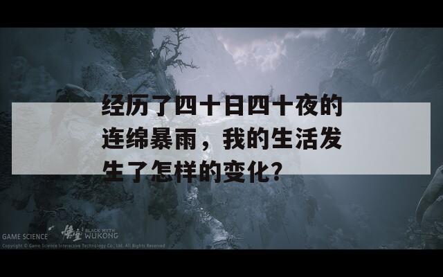 经历了四十日四十夜的连绵暴雨，我的生活发生了怎样的变化？