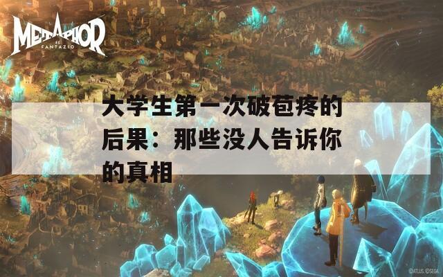 大学生第一次破苞疼的后果：那些没人告诉你的真相