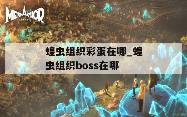 蝗虫组织彩蛋在哪_蝗虫组织boss在哪