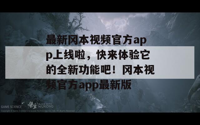 最新冈本视频官方app上线啦，快来体验它的全新功能吧！冈本视频官方app最新版