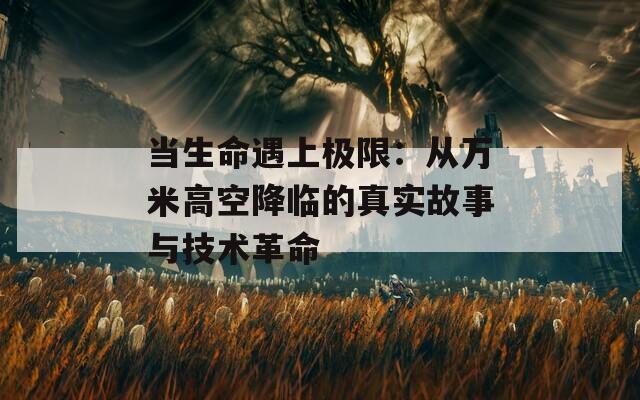 当生命遇上极限：从万米高空降临的真实故事与技术革命