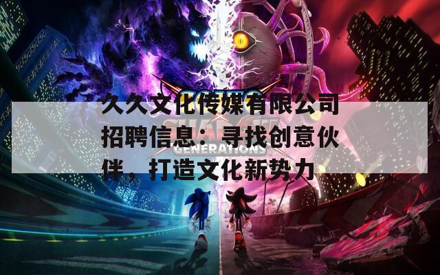 久久文化传媒有限公司招聘信息：寻找创意伙伴，打造文化新势力