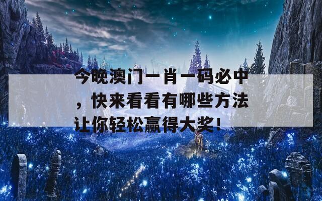 今晚澳门一肖一码必中，快来看看有哪些方法让你轻松赢得大奖！