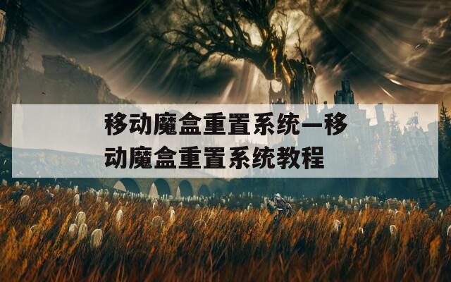 移动魔盒重置系统—移动魔盒重置系统教程