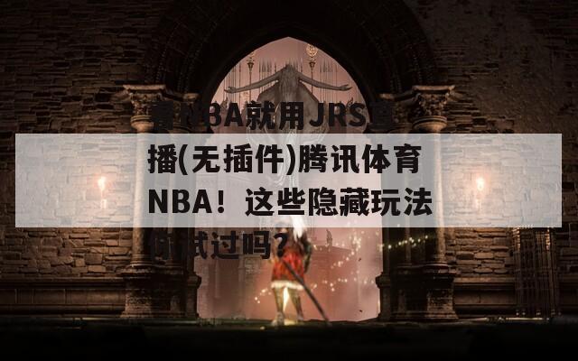 看NBA就用JRS直播(无插件)腾讯体育NBA！这些隐藏玩法你试过吗？