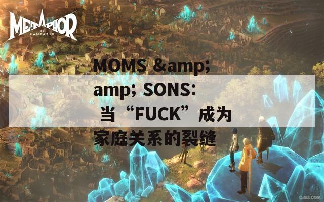 MOMS &amp; SONS: 当“FUCK”成为家庭关系的裂缝