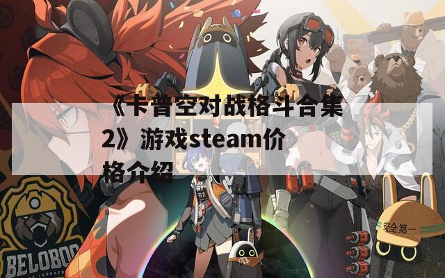 《卡普空对战格斗合集2》游戏steam价格介绍