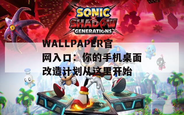 WALLPAPER官网入口：你的手机桌面改造计划从这里开始