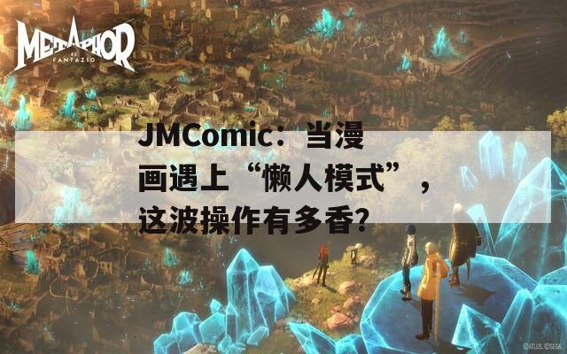 JMComic：当漫画遇上“懒人模式”，这波操作有多香？