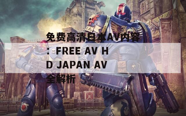 免费高清日本AV内容：FREE AV HD JAPAN AV全解析