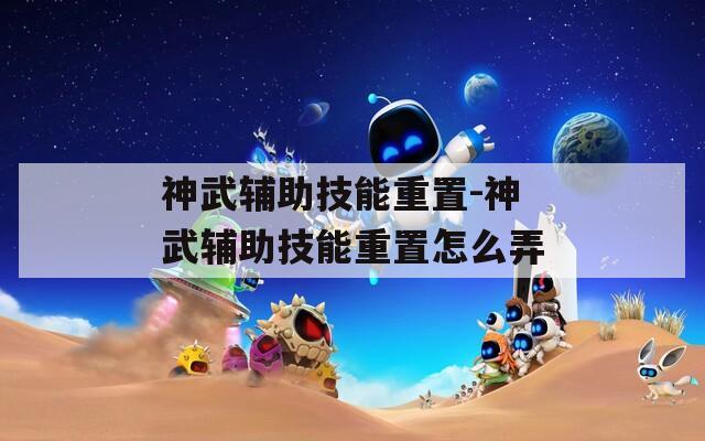 神武辅助技能重置-神武辅助技能重置怎么弄