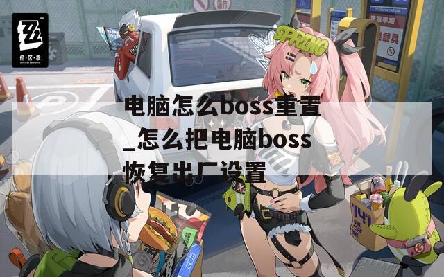 电脑怎么boss重置_怎么把电脑boss恢复出厂设置