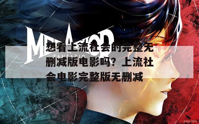 想看上流社会的完整无删减版电影吗？上流社会电影完整版无删减