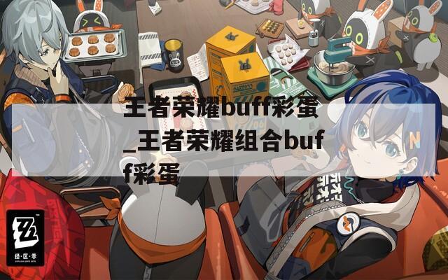 王者荣耀buff彩蛋_王者荣耀组合buff彩蛋