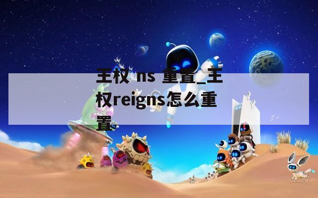 王权 ns 重置_王权reigns怎么重置