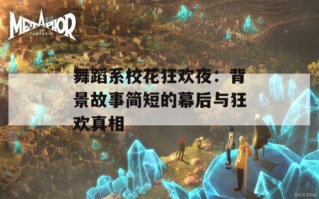 舞蹈系校花狂欢夜：背景故事简短的幕后与狂欢真相