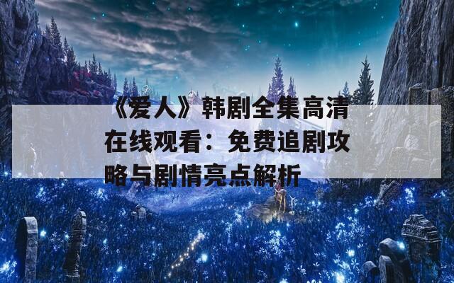 《爱人》韩剧全集高清在线观看：免费追剧攻略与剧情亮点解析