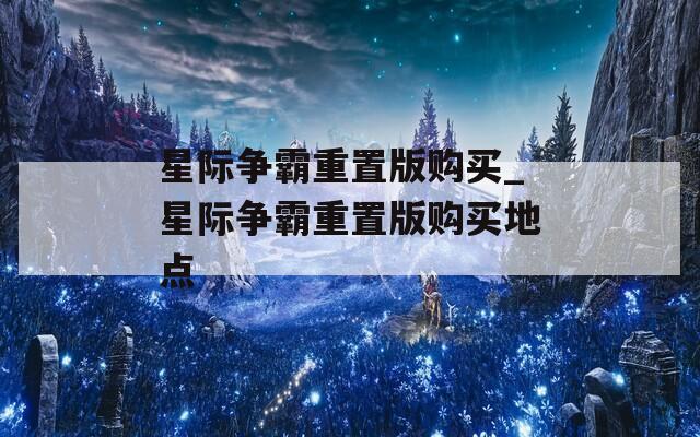 星际争霸重置版购买_星际争霸重置版购买地点