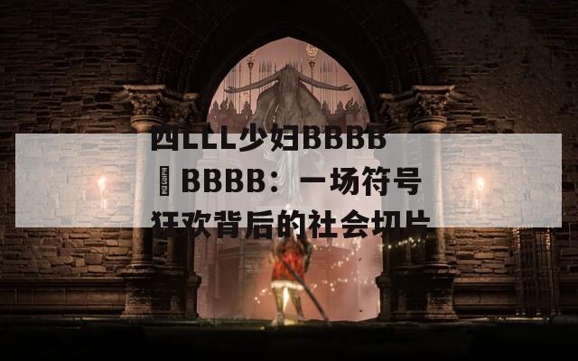 四LLL少妇BBBB槡BBBB：一场符号狂欢背后的社会切片