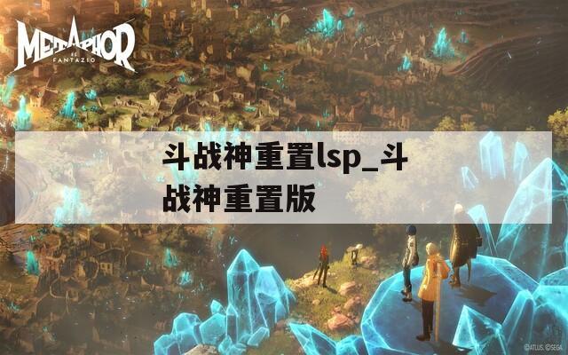 斗战神重置lsp_斗战神重置版