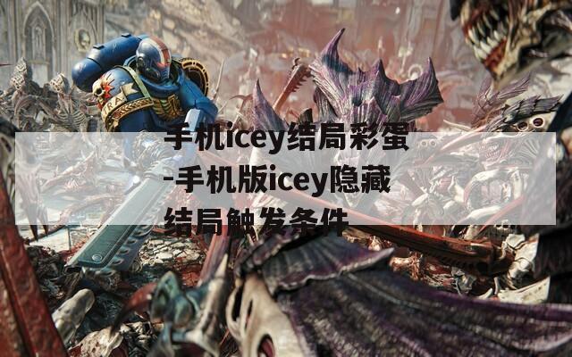 手机icey结局彩蛋-手机版icey隐藏结局触发条件