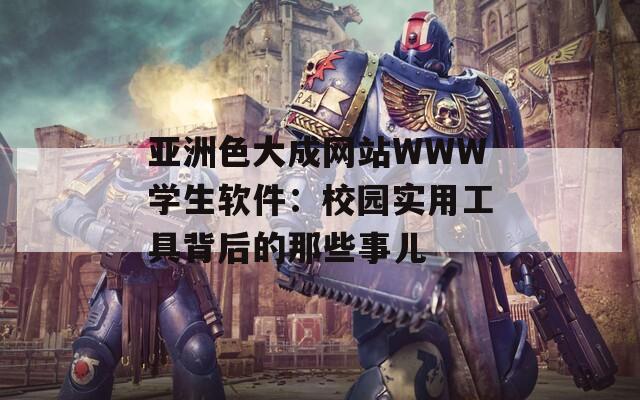 亚洲色大成网站WWW学生软件：校园实用工具背后的那些事儿