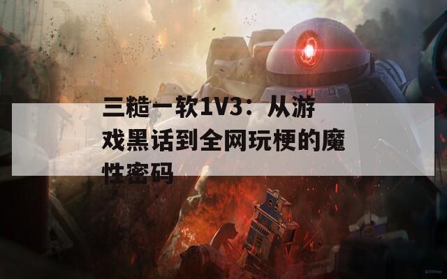 三糙一软1V3：从游戏黑话到全网玩梗的魔性密码